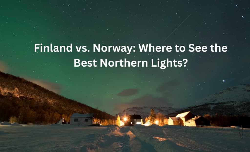 Finland vs. Norway: Where to See the Best Northern Lights?