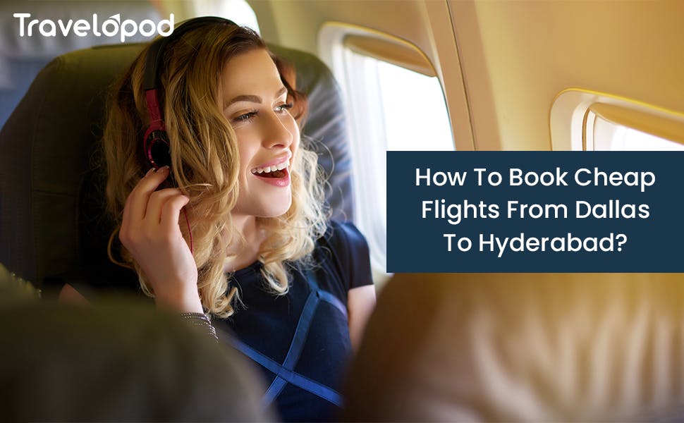 How To Book Cheap Flights From Dallas To Hyderabad?