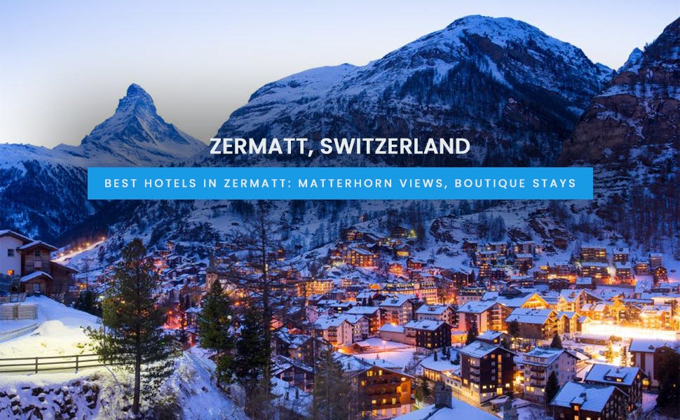 The Ultimate Guide to the Best Hotels in Zermatt: Matterhorn Views, Boutique Stays, and More