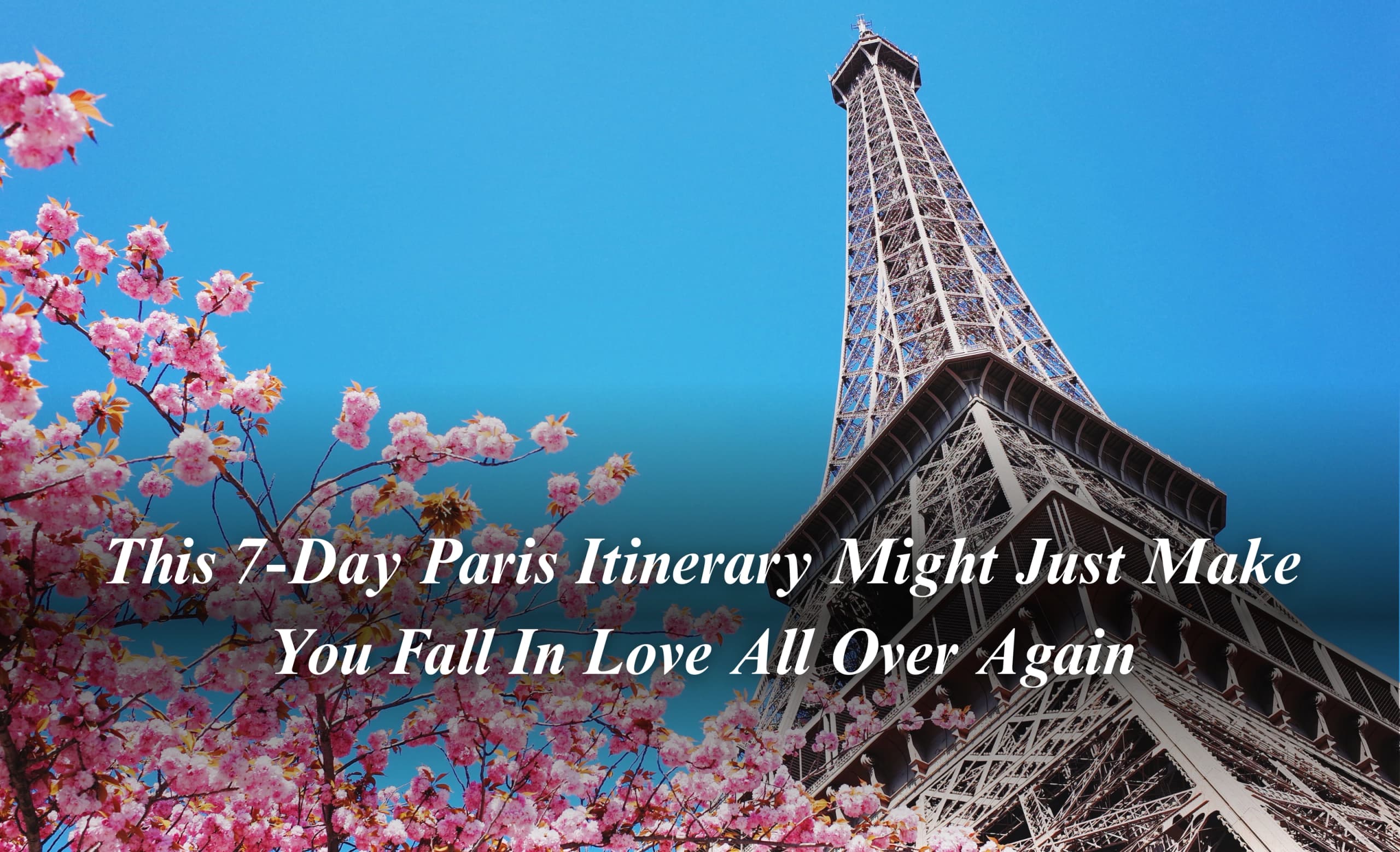 This 7-Day Paris Itinerary Might Just Make You Fall In Love All Over Again