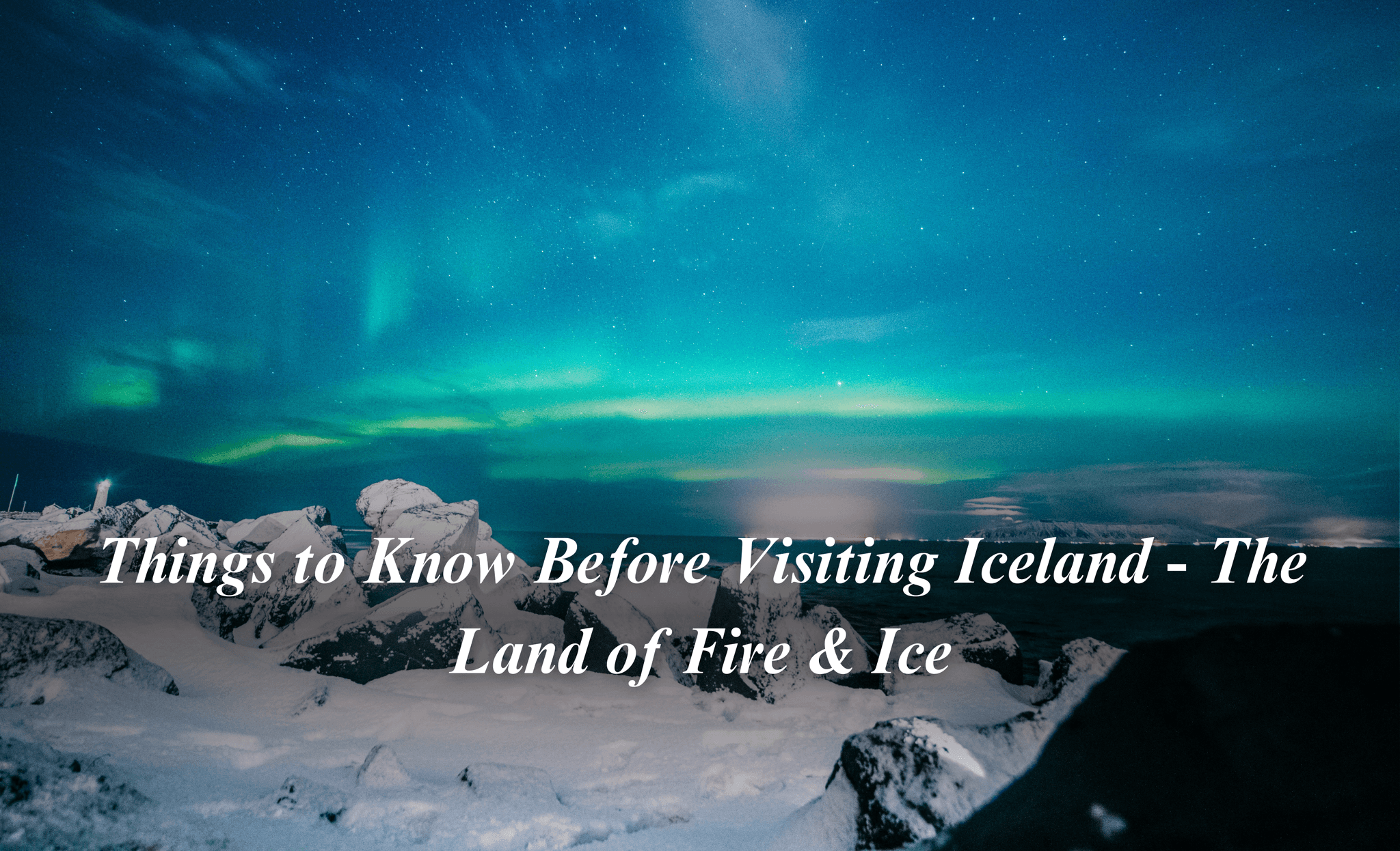 Things to Know Before Visiting Iceland - The Land of Fire & Ice