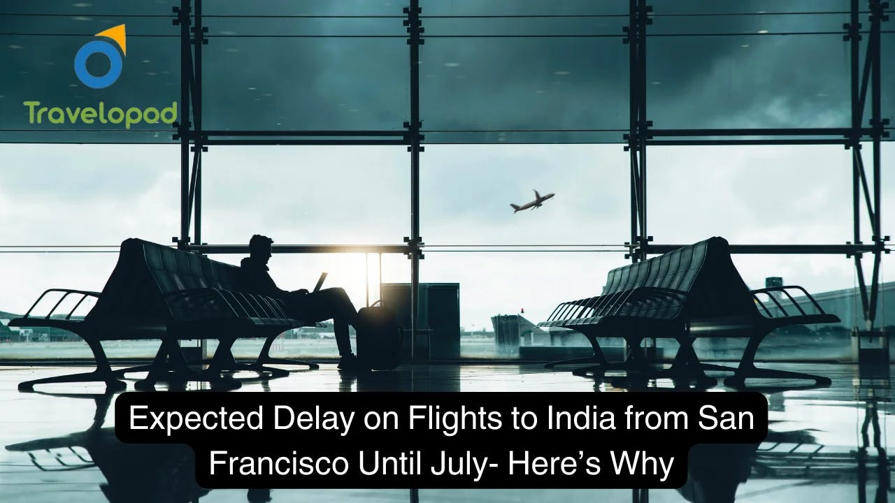 Expected Delay on Flights to India from San Francisco Until July- Here’s Why